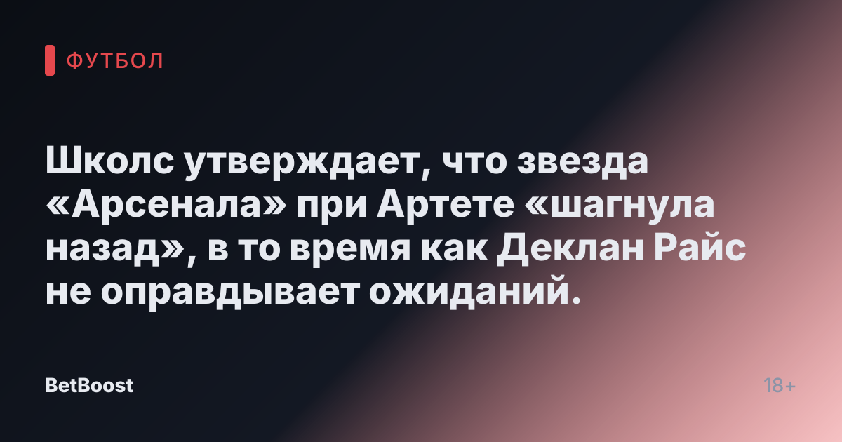 Школс утверждает, что звезда «Арсенала» при Артете «шагнула назад», в то время как Деклан Райс не оправдывает ожиданий.