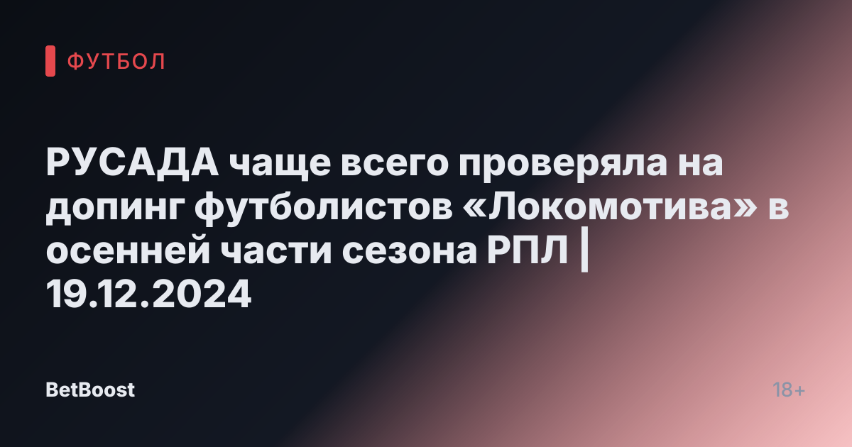 РУСАДА чаще всего проверяла на допинг футболистов «Локомотива» в осенней части сезона РПЛ | 19.12.2024