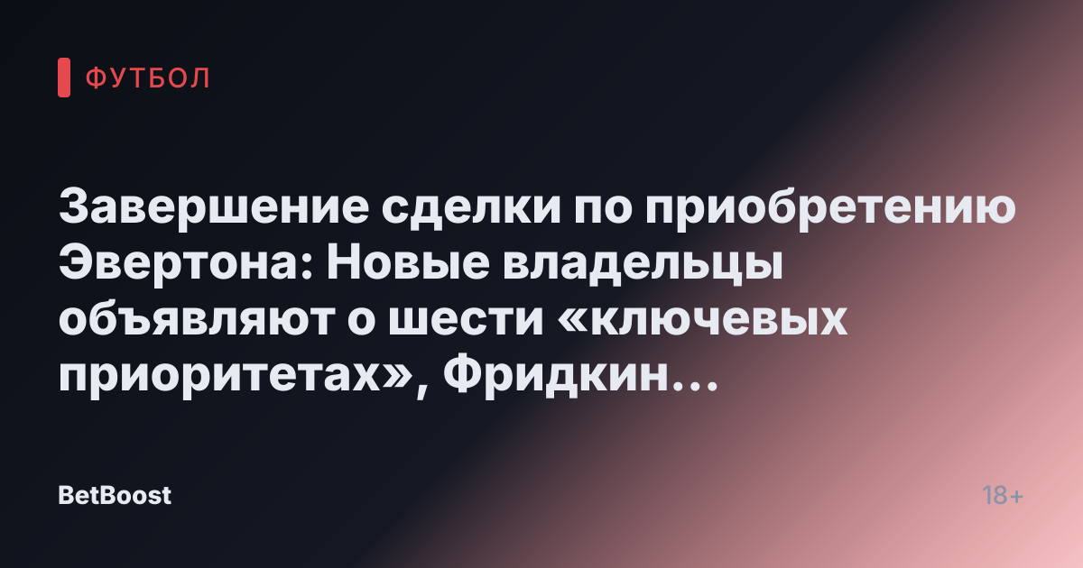 Завершение сделки по приобретению Эвертона: Новые владельцы объявляют о шести «ключевых приоритетах», Фридкин оставляет 181-словное «сообщение»