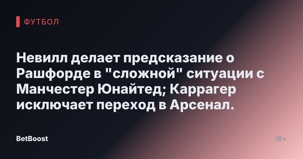 Невилл делает предсказание о Рашфорде в "сложной" ситуации с Манчестер Юнайтед; Каррагер исключает переход в Арсенал.