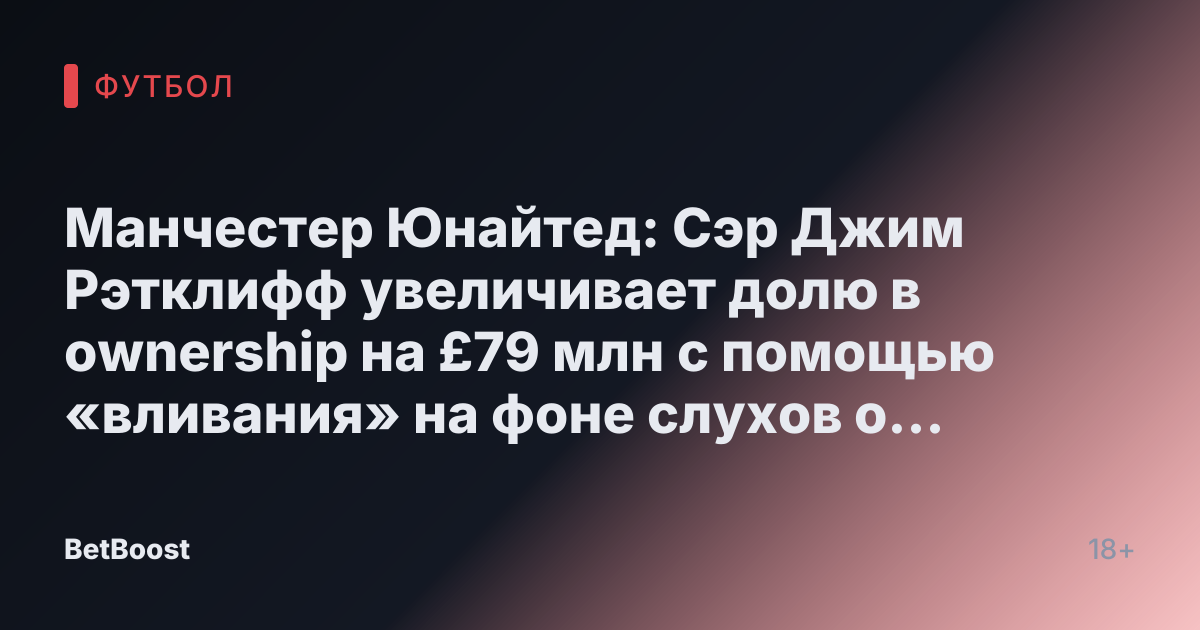 Манчестер Юнайтед: Сэр Джим Рэтклифф увеличивает долю в ownership на £79 млн с помощью «вливания» на фоне слухов о «запасе денег в январе»