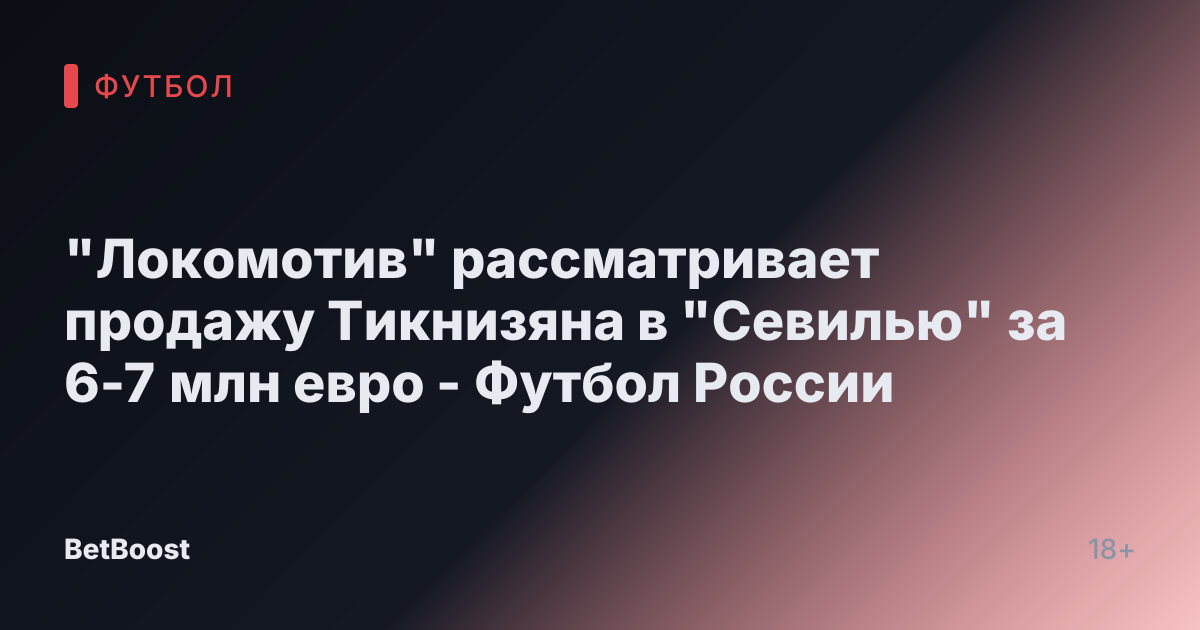 "Локомотив" рассматривает продажу Тикнизяна в "Севилью" за 6-7 млн евро - Футбол России