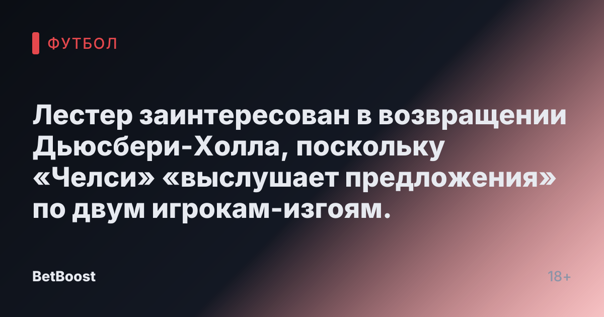 Лестер заинтересован в возвращении Дьюсбери-Холла, поскольку «Челси» «выслушает предложения» по двум игрокам-изгоям.