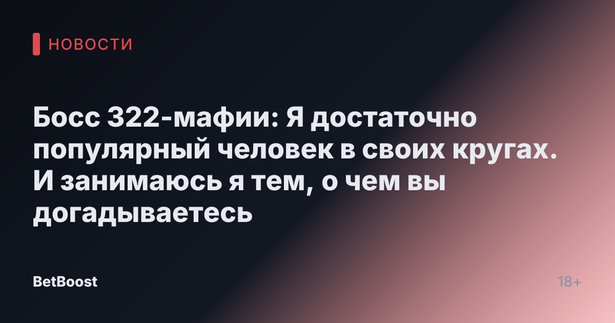 Босс 322-мафии: Я достаточно популярный человек в своих кругах. И занимаюсь я тем, о чем вы догадываетесь