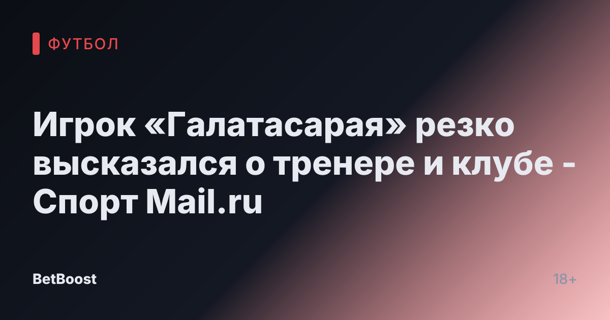 Игрок «Галатасарая» резко высказался о тренере и клубе - Спорт Mail.ru