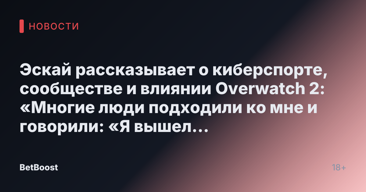 Эскай рассказывает о киберспорте, сообществе и влиянии Overwatch 2: «Многие люди подходили ко мне и говорили: «Я вышел из-за тебя». И это одна из самых крутых вещей, которые говорят люди».