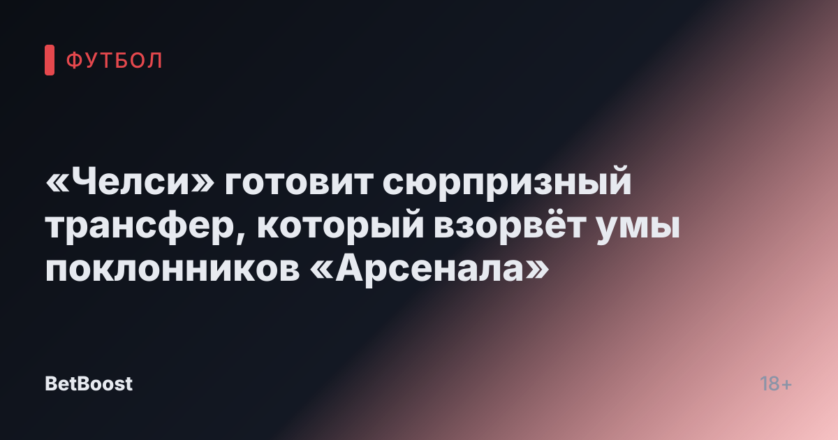 «Челси» готовит сюрпризный трансфер, который взорвёт умы поклонников «Арсенала»
