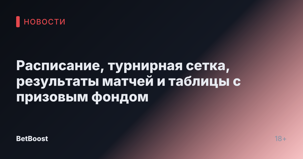 Расписание, турнирная сетка, результаты матчей и таблицы с призовым фондом