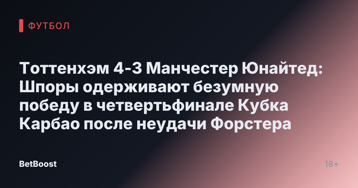 Тоттенхэм 4-3 Манчестер Юнайтед: Шпоры одерживают безумную победу в четвертьфинале Кубка Карбао после неудачи Форстера