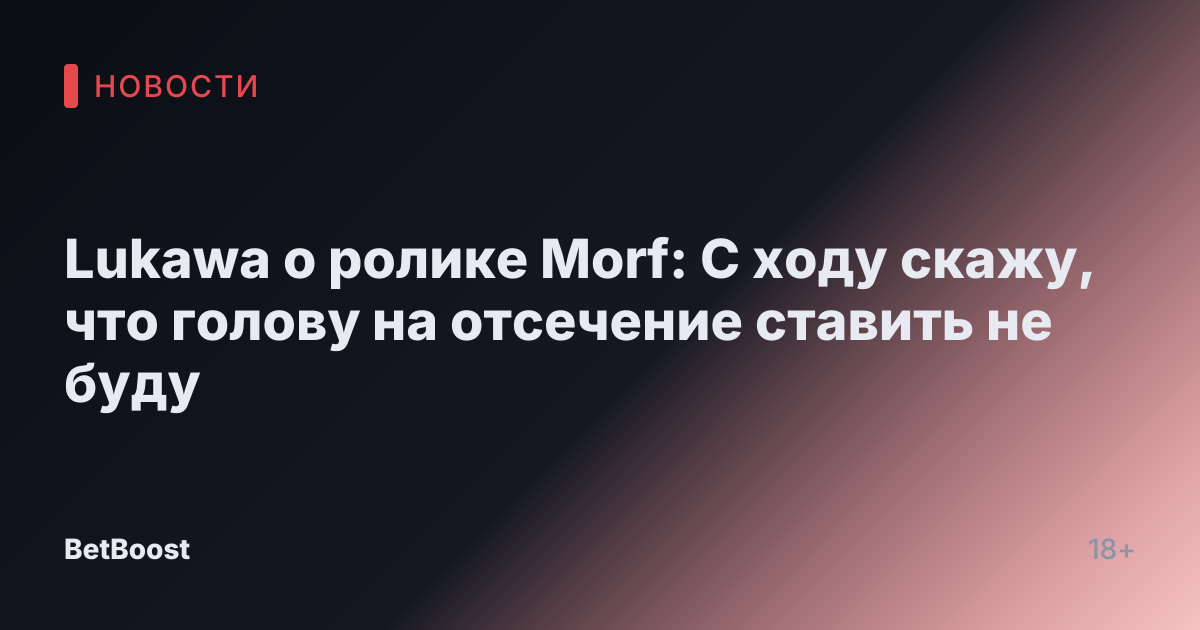 Lukawa о ролике Morf: С ходу скажу, что голову на отсечение ставить не буду