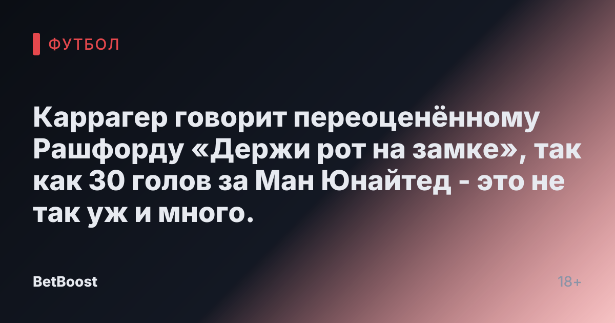 Каррагер говорит переоценённому Рашфорду «Держи рот на замке», так как 30 голов за Ман Юнайтед - это не так уж и много.