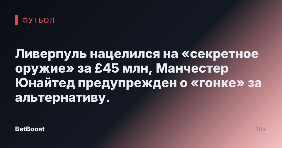 Ливерпуль нацелился на «секретное оружие» за £45 млн, Манчестер Юнайтед предупрежден о «гонке» за альтернативу.