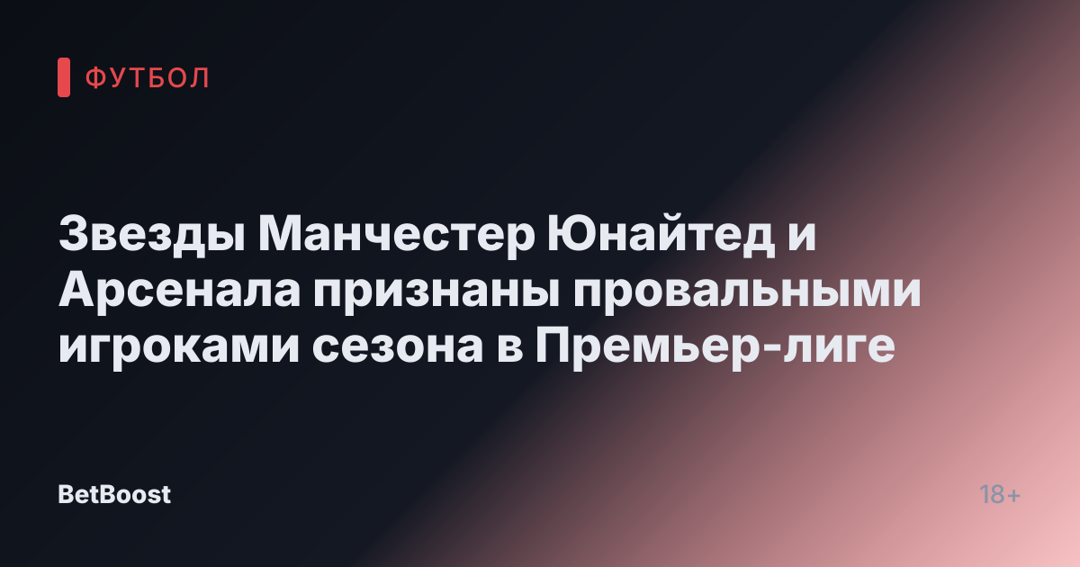 Звезды Манчестер Юнайтед и Арсенала признаны провальными игроками сезона в Премьер-лиге