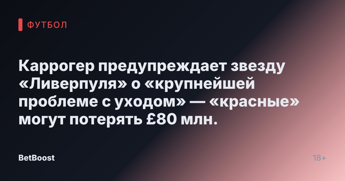 Каррогер предупреждает звезду «Ливерпуля» о «крупнейшей проблеме с уходом» — «красные» могут потерять £80 млн.