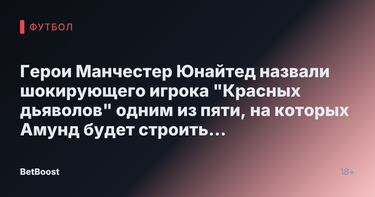 Герои Манчестер Юнайтед назвали шокирующего игрока "Красных дьяволов" одним из пяти, на которых Амунд будет строить свою команду