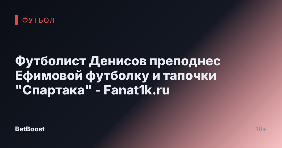 Футболист Денисов преподнес Ефимовой футболку и тапочки "Спартака" - Fanat1k.ru