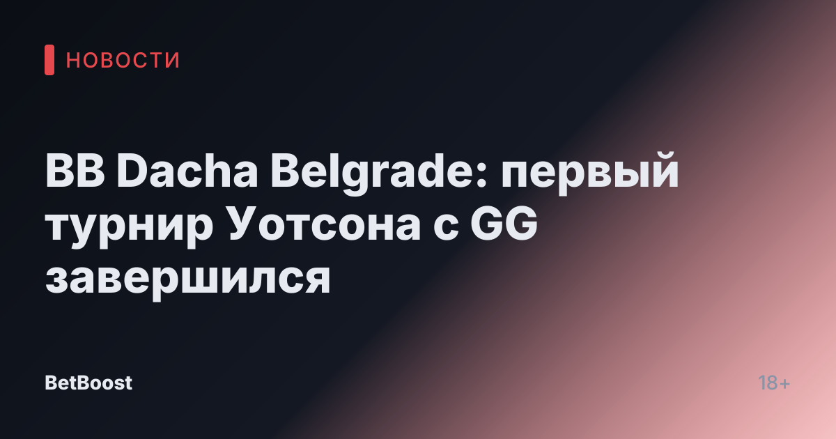 BB Dacha Belgrade: первый турнир Уотсона с GG завершился
