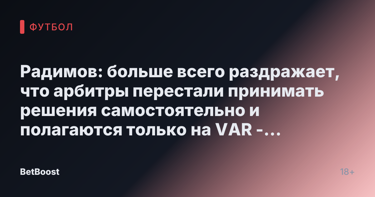 Радимов: больше всего раздражает, что арбитры перестали принимать решения самостоятельно и полагаются только на VAR - Футбол России