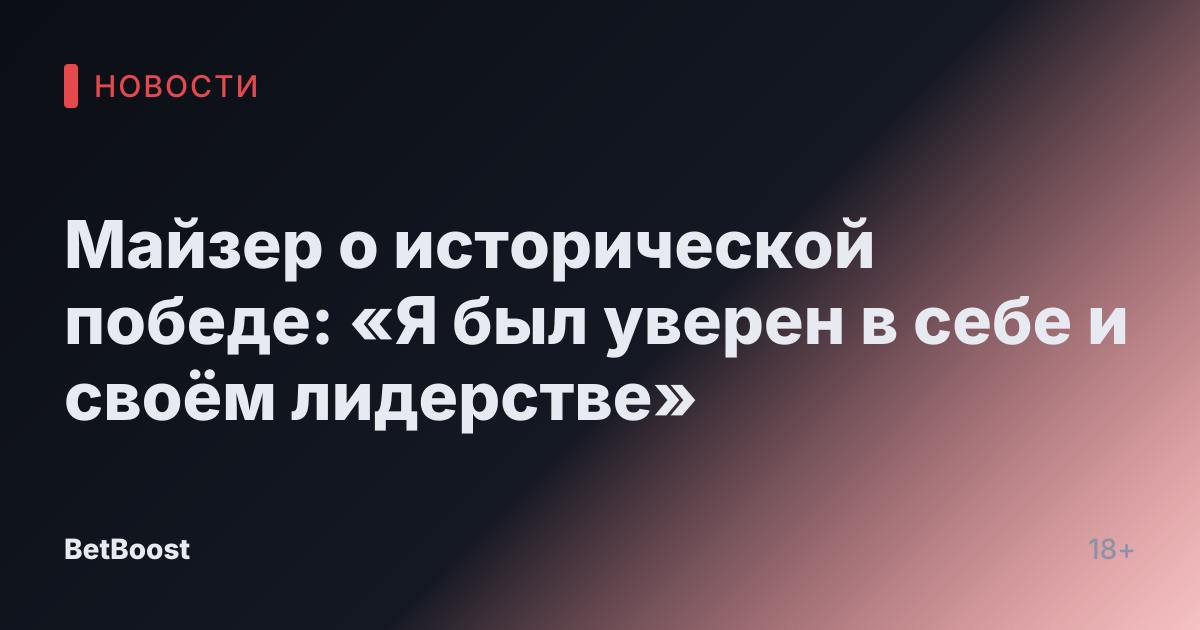 Майзер о исторической победе: «Я был уверен в себе и своём лидерстве»