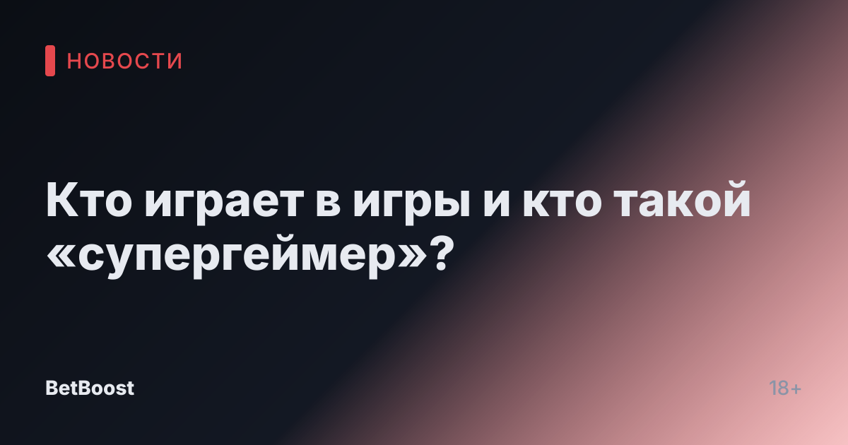 Кто играет в игры и кто такой «супергеймер»?