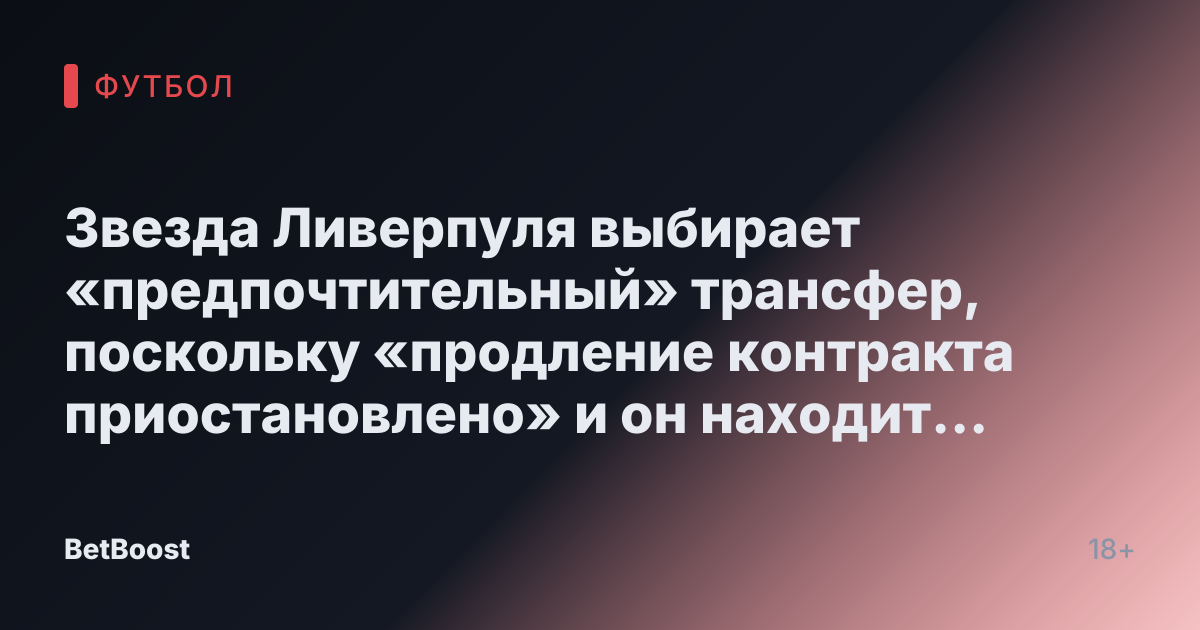 Звезда Ливерпуля выбирает «предпочтительный» трансфер, поскольку «продление контракта приостановлено» и он находит «реалистичный выход»