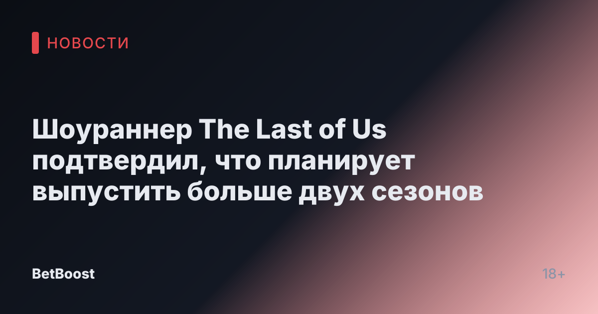 Шоураннер The Last of Us подтвердил, что планирует выпустить больше двух сезонов