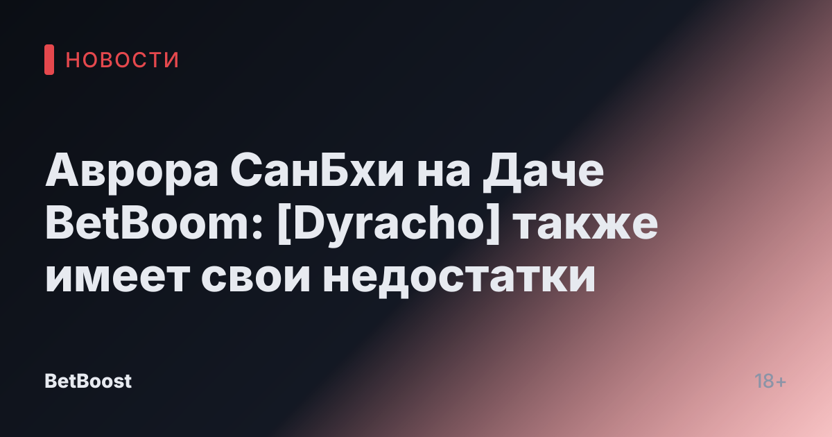 Аврора СанБхи на Даче BetBoom: [Dyracho] также имеет свои недостатки