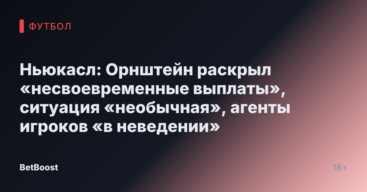 Ньюкасл: Орнштейн раскрыл «несвоевременные выплаты», ситуация «необычная», агенты игроков «в неведении»