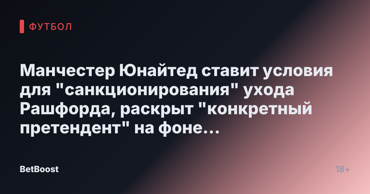 Манчестер Юнайтед ставит условия для "санкционирования" ухода Рашфорда, раскрыт "конкретный претендент" на фоне опасений INEOS