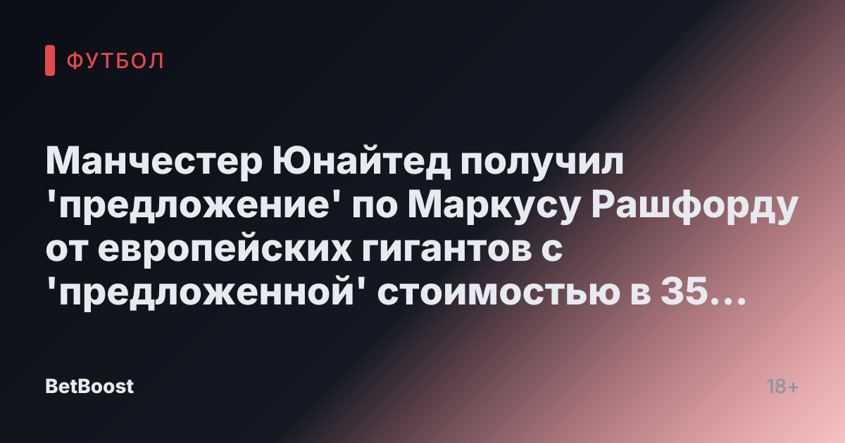 Манчестер Юнайтед получил 'предложение' по Маркусу Рашфорду от европейских гигантов с 'предложенной' стоимостью в 35 миллионов фунтов