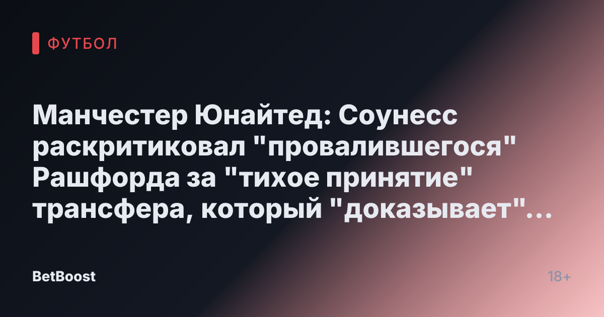 Манчестер Юнайтед: Соунесс раскритиковал "провалившегося" Рашфорда за "тихое принятие" трансфера, который "доказывает" одну вещь