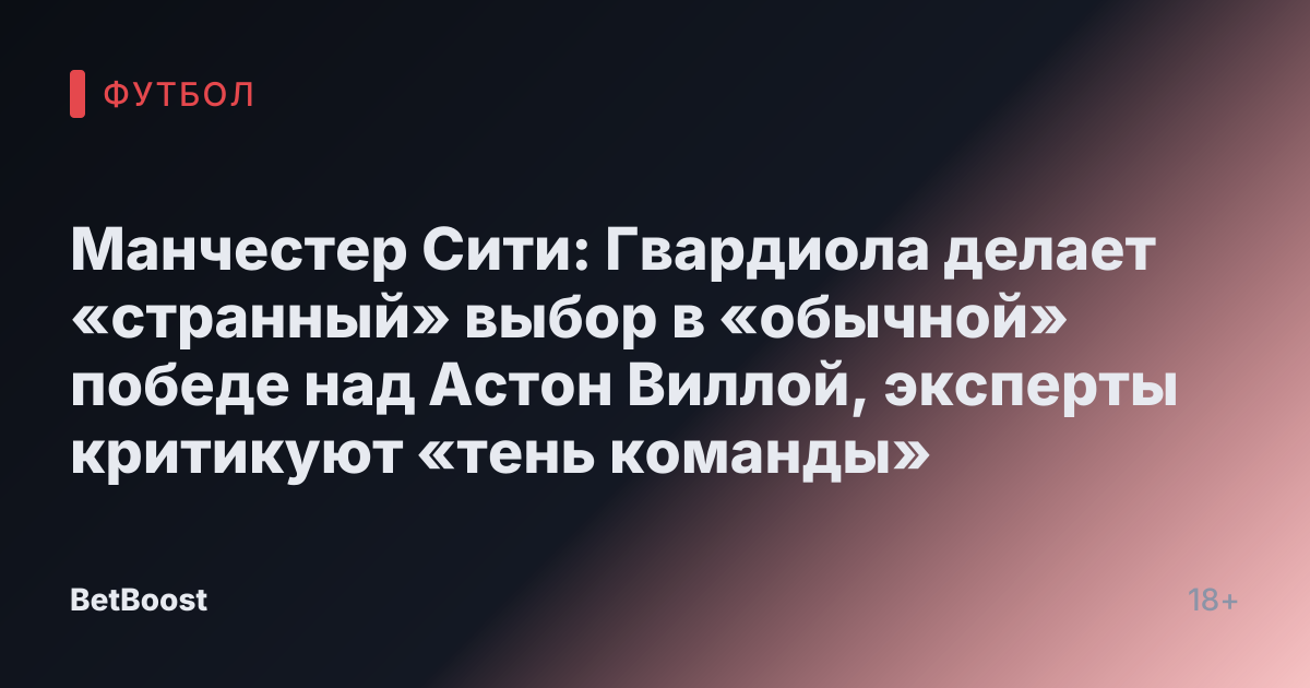 Манчестер Сити: Гвардиола делает «странный» выбор в «обычной» победе над Астон Виллой, эксперты критикуют «тень команды»