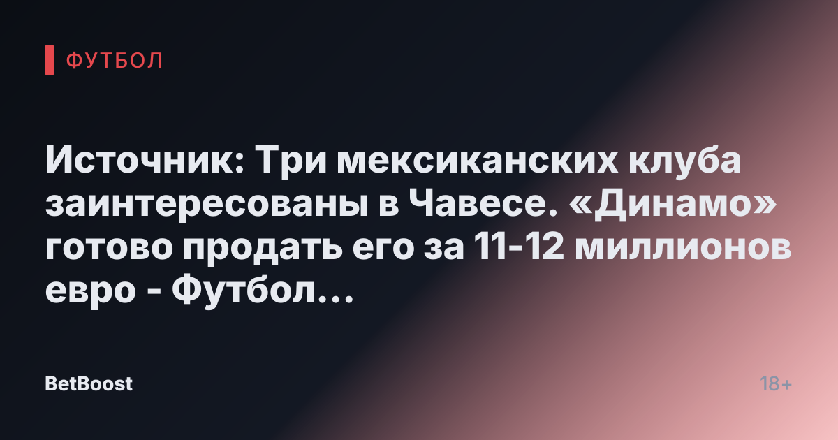 Источник: Три мексиканских клуба заинтересованы в Чавесе. «Динамо» готово продать его за 11-12 миллионов евро - Футбол России.