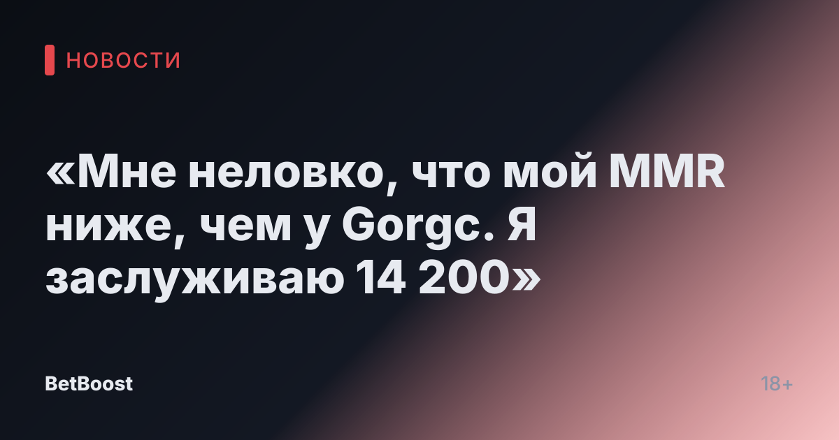 «Мне неловко, что мой MMR ниже, чем у Gorgc. Я заслуживаю 14 200»