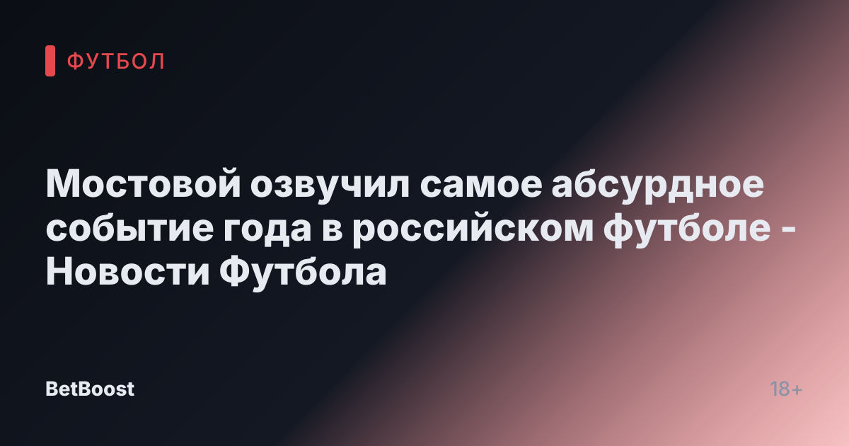 Мостовой озвучил самое абсурдное событие года в российском футболе - Новости Футбола