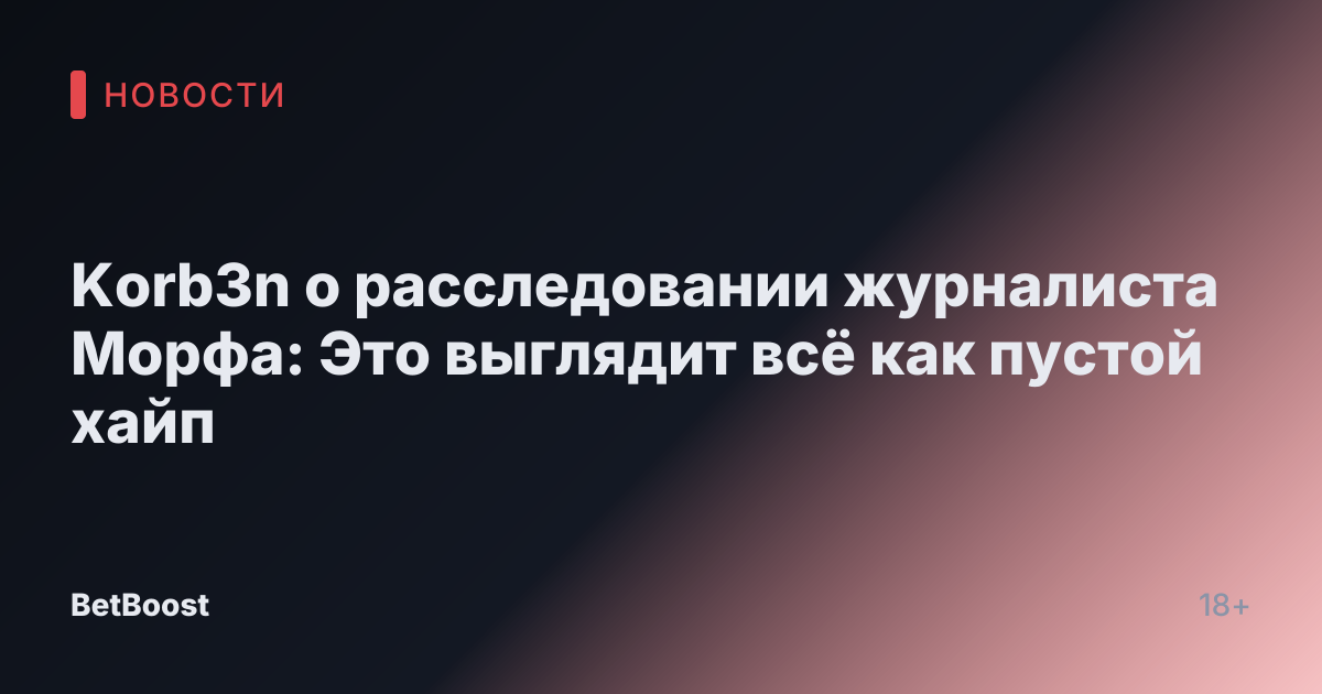 Korb3n о расследовании журналиста Морфа: Это выглядит всё как пустой хайп