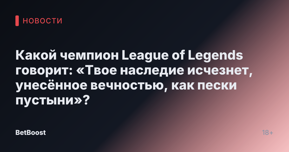 Какой чемпион League of Legends говорит: «Твое наследие исчезнет, унесённое вечностью, как пески пустыни»?