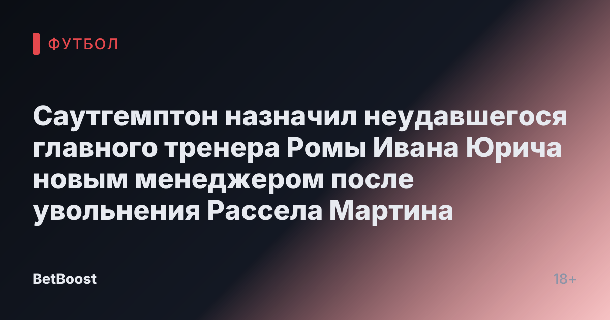 Саутгемптон назначил неудавшегося главного тренера Ромы Ивана Юрича новым менеджером после увольнения Рассела Мартина