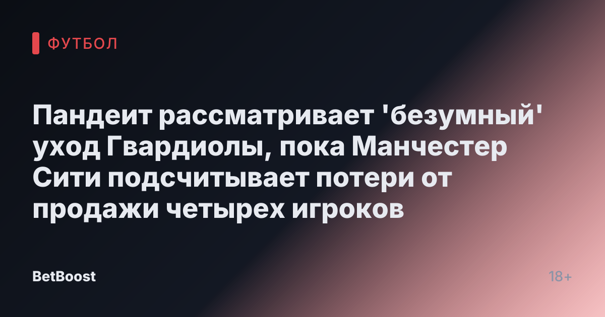 Пандеит рассматривает 'безумный' уход Гвардиолы, пока Манчестер Сити подсчитывает потери от продажи четырех игроков