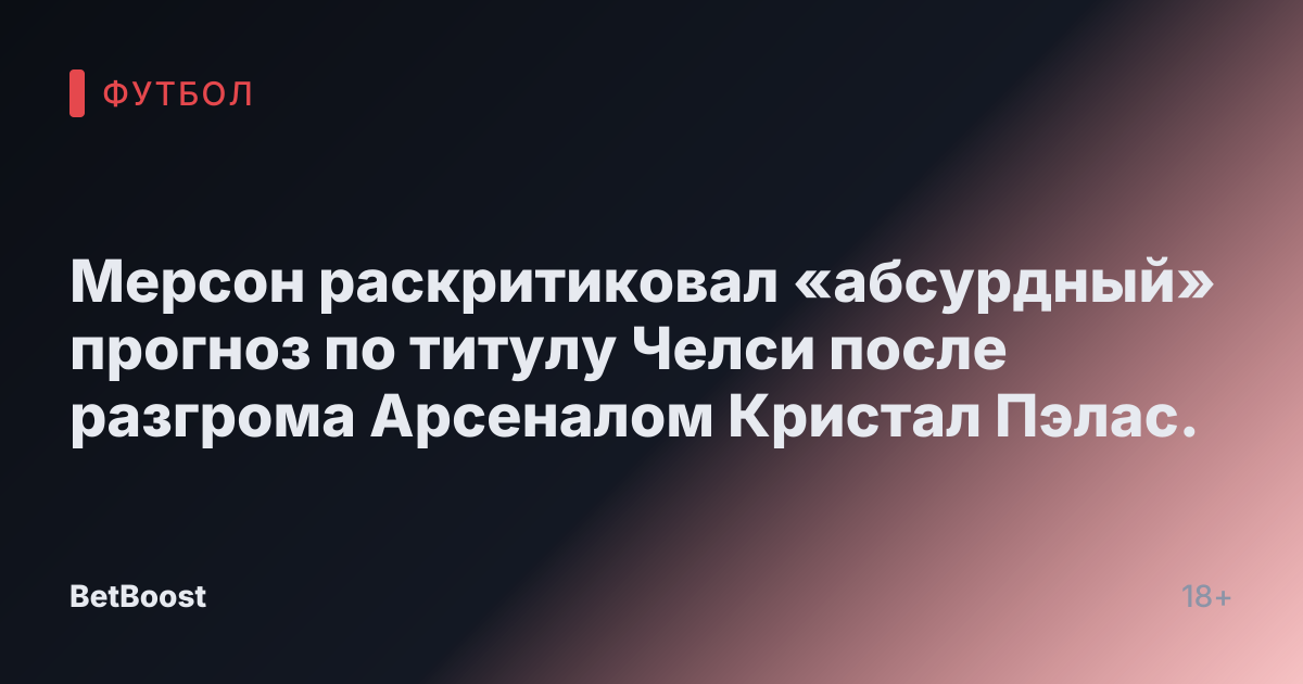 Мерсон раскритиковал «абсурдный» прогноз по титулу Челси после разгрома Арсеналом Кристал Пэлас.