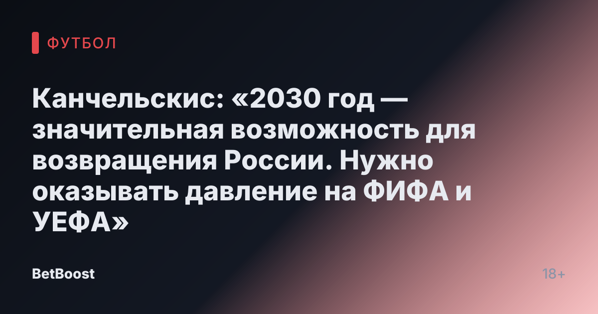 Канчельскис: «2030 год — значительная возможность для возвращения России. Нужно оказывать давление на ФИФА и УЕФА»