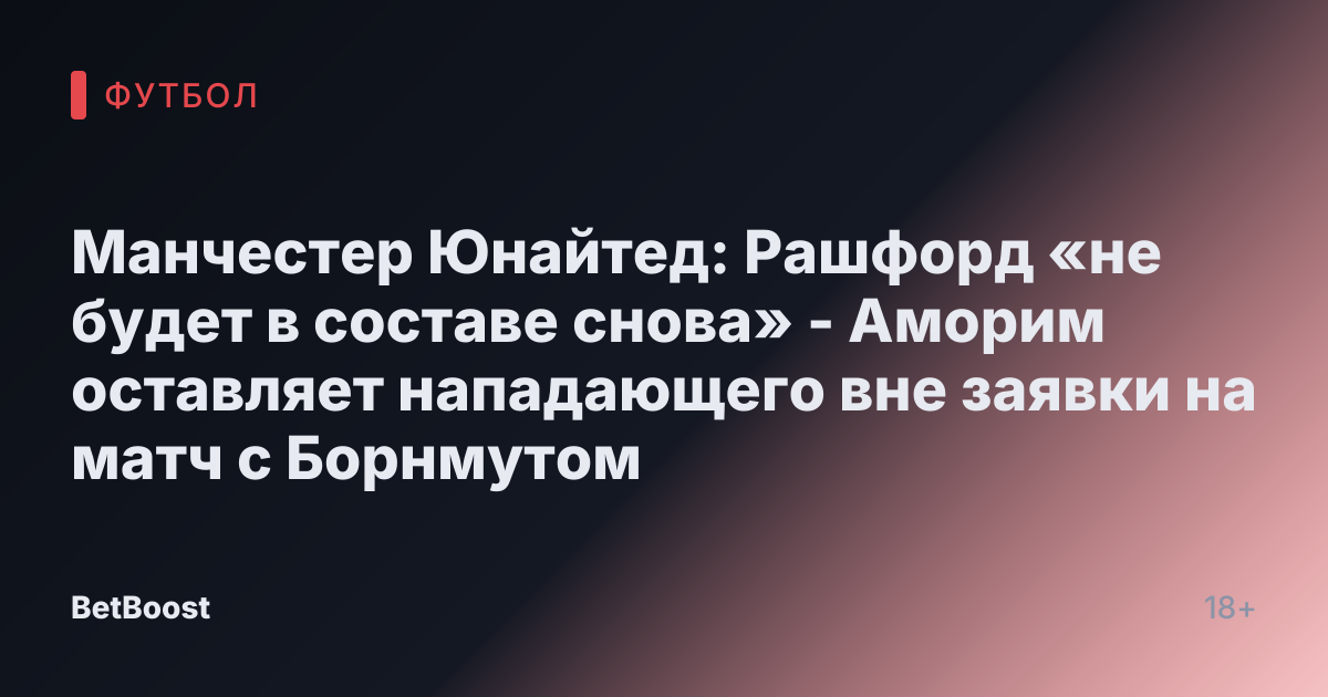Манчестер Юнайтед: Рашфорд «не будет в составе снова» - Аморим оставляет нападающего вне заявки на матч с Борнмутом
