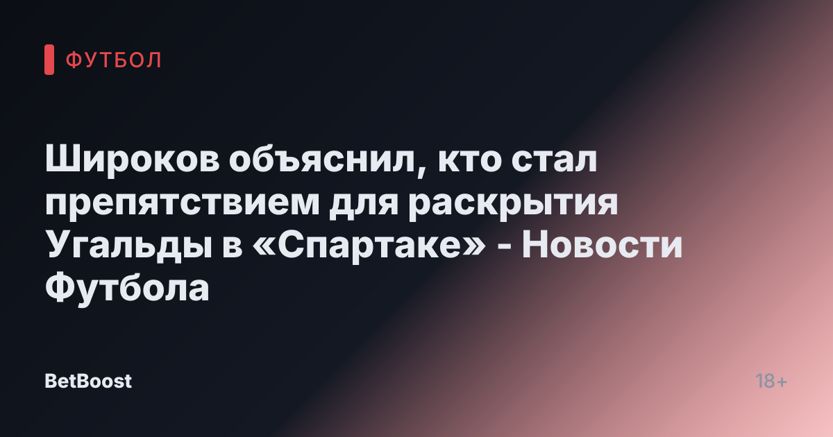 Широков объяснил, кто стал препятствием для раскрытия Угальды в «Спартаке» - Новости Футбола