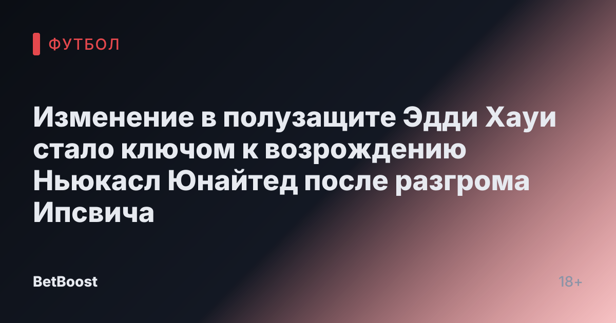 Изменение в полузащите Эдди Хауи стало ключом к возрождению Ньюкасл Юнайтед после разгрома Ипсвича