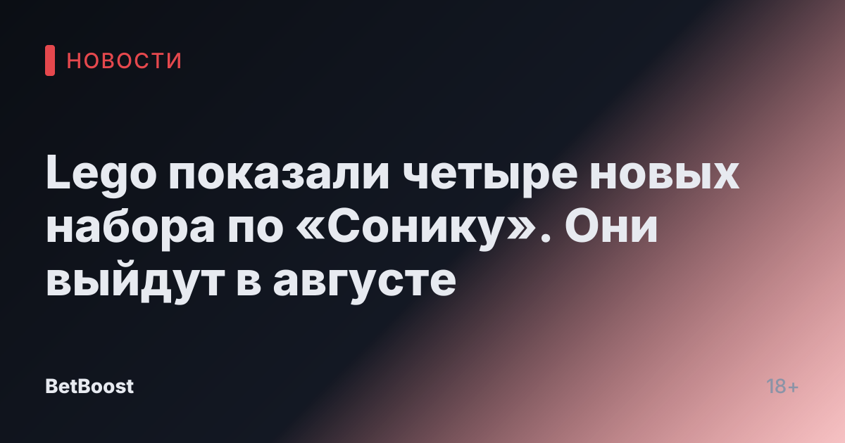 Lego показали четыре новых набора по «Сонику». Они выйдут в августе