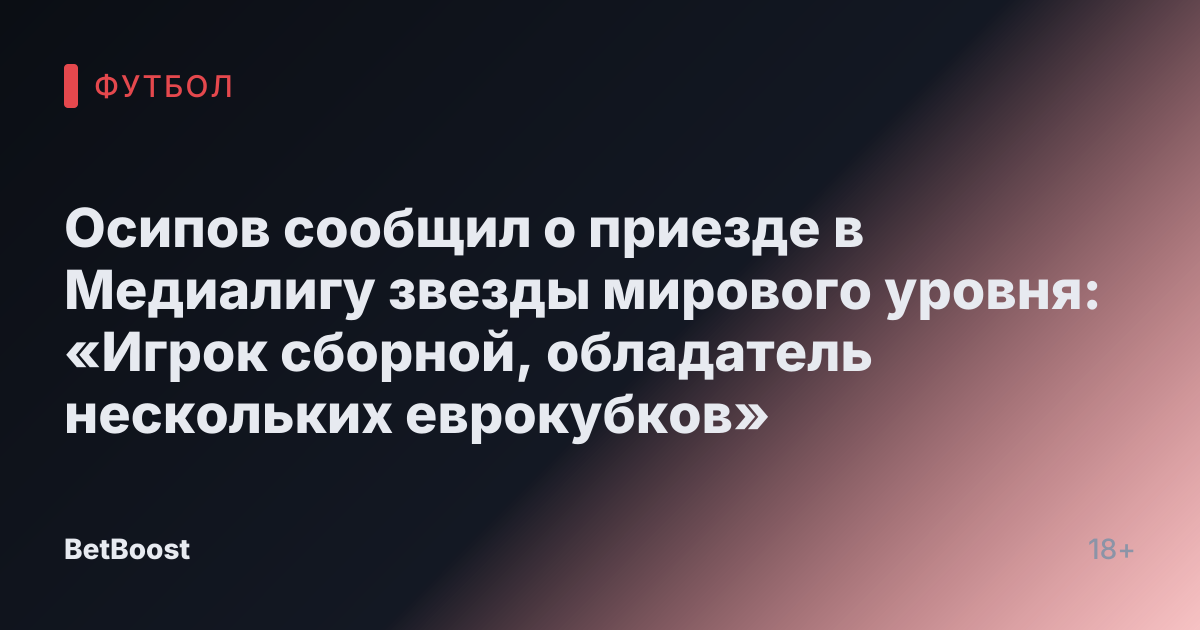 Осипов сообщил о приезде в Медиалигу звезды мирового уровня: «Игрок сборной, обладатель нескольких еврокубков»