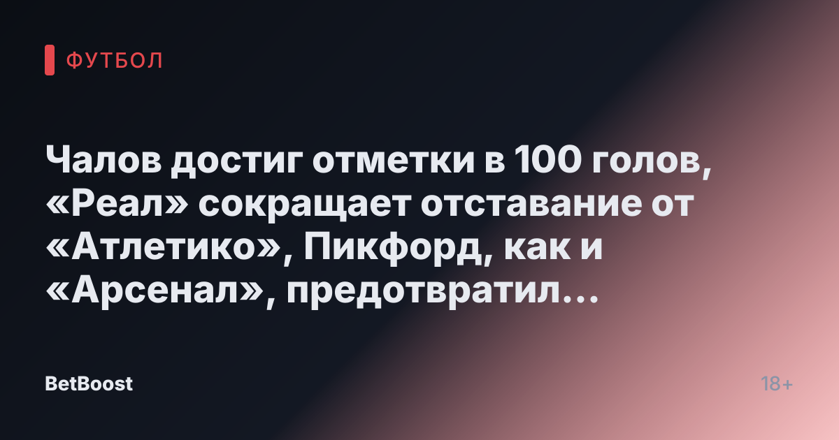 Чалов достиг отметки в 100 голов, «Реал» сокращает отставание от «Атлетико», Пикфорд, как и «Арсенал», предотвратил победу «Челси» - СПОРТ-ЭКСПРЕСС