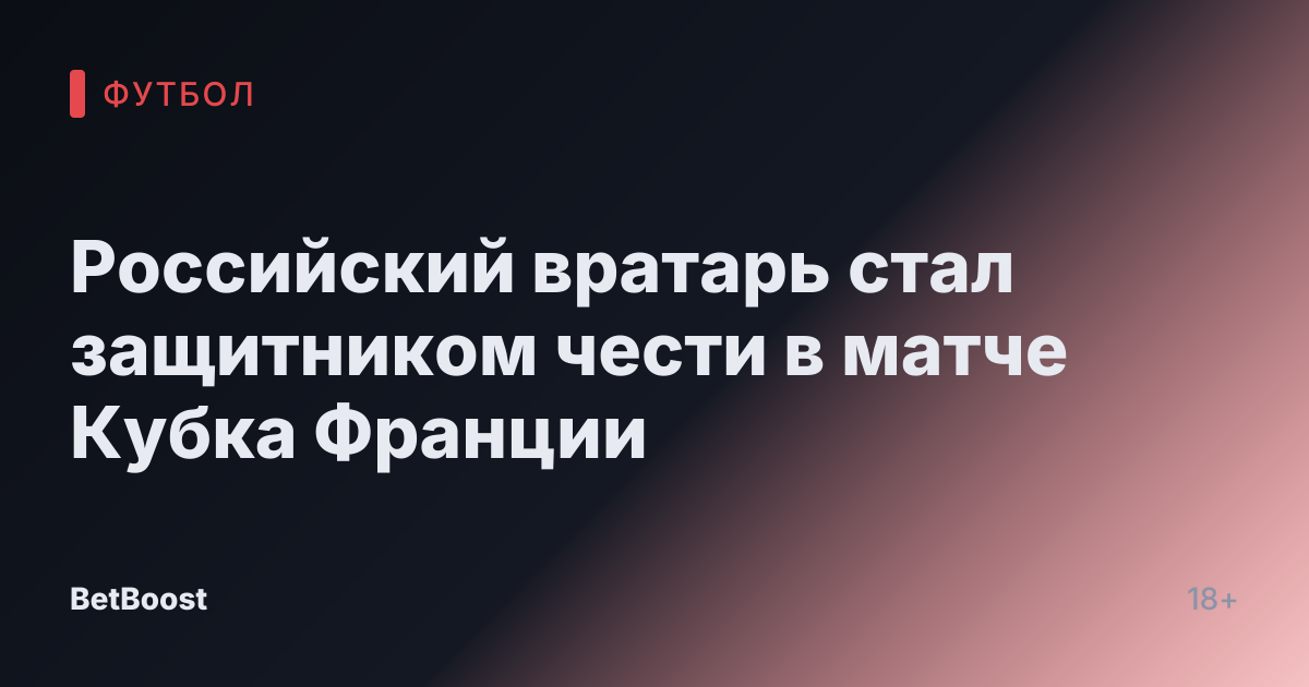 Российский вратарь стал защитником чести в матче Кубка Франции