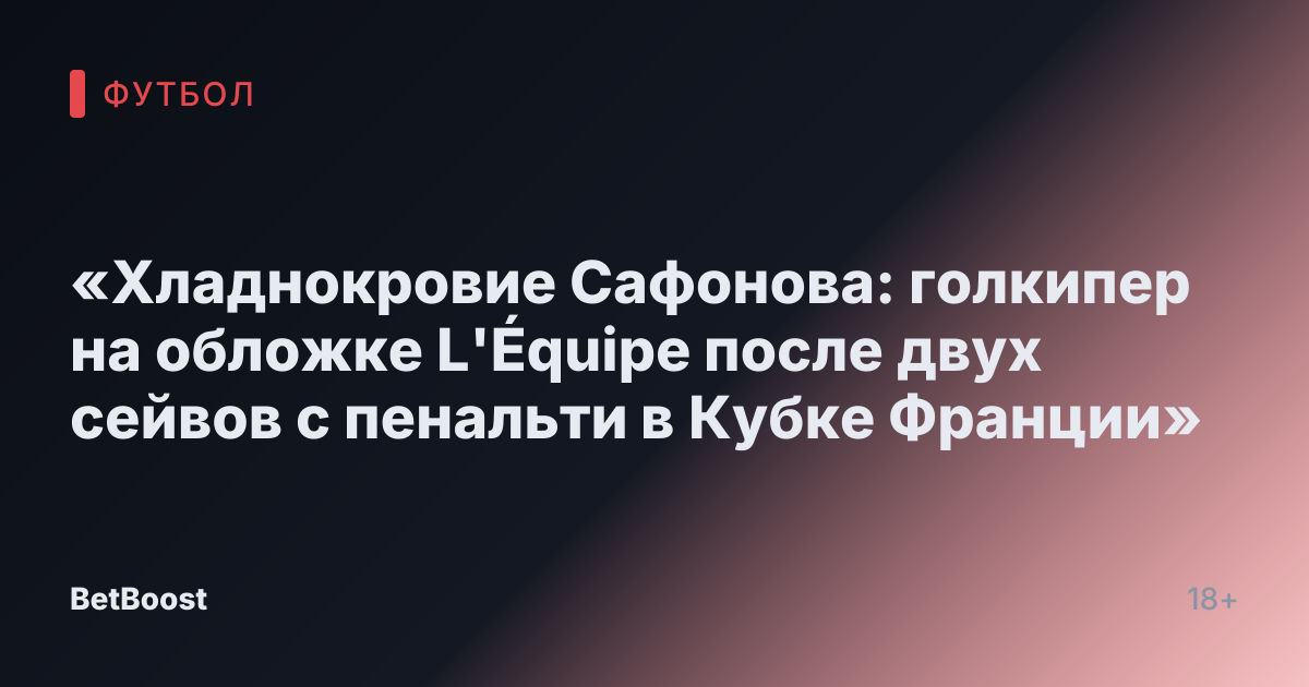 «Хладнокровие Сафонова: голкипер на обложке L'Équipe после двух сейвов с пенальти в Кубке Франции»