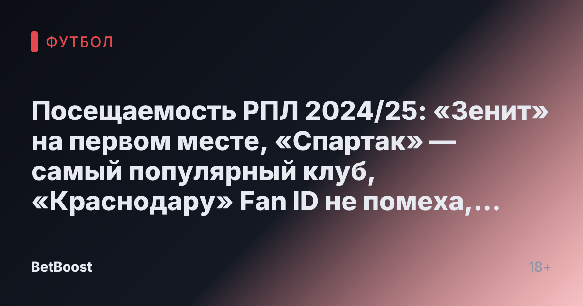 Посещаемость РПЛ 2024/25: «Зенит» на первом месте, «Спартак» — самый популярный клуб, «Краснодару» Fan ID не помеха, ЦСКА обошёл «Динамо» — Футбол России